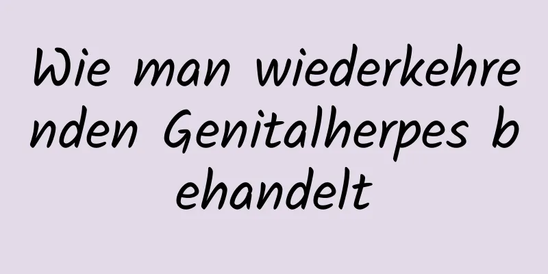 Wie man wiederkehrenden Genitalherpes behandelt