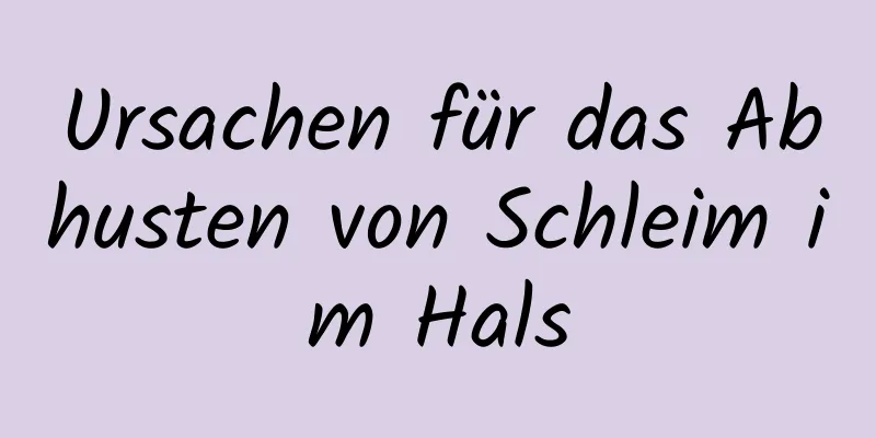 Ursachen für das Abhusten von Schleim im Hals