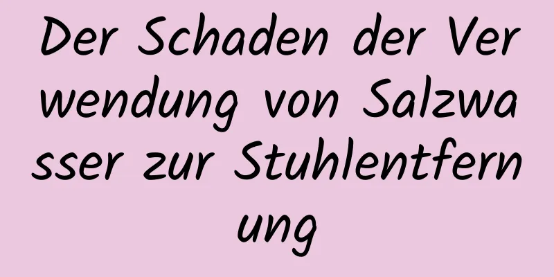 Der Schaden der Verwendung von Salzwasser zur Stuhlentfernung