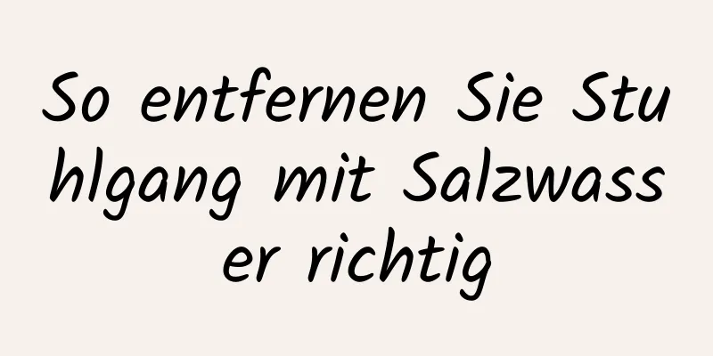 So entfernen Sie Stuhlgang mit Salzwasser richtig