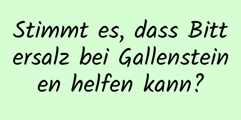 Stimmt es, dass Bittersalz bei Gallensteinen helfen kann?