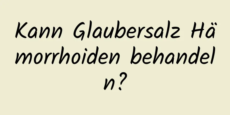 Kann Glaubersalz Hämorrhoiden behandeln?