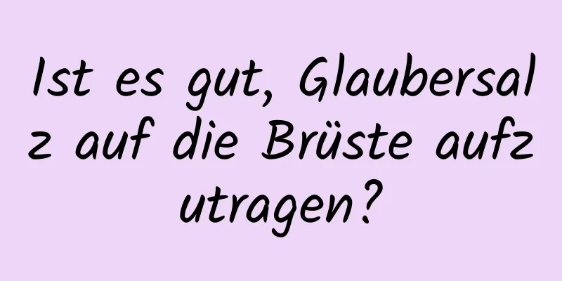 Ist es gut, Glaubersalz auf die Brüste aufzutragen?