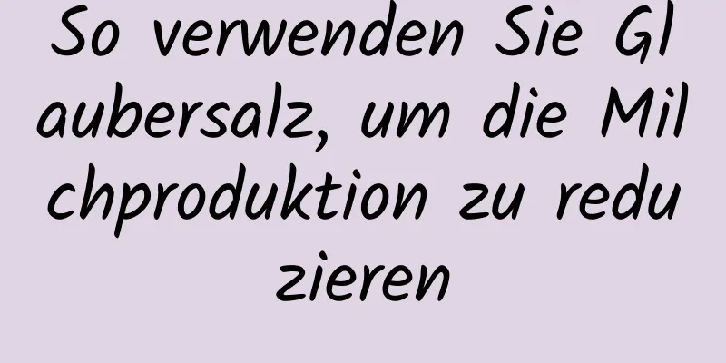 So verwenden Sie Glaubersalz, um die Milchproduktion zu reduzieren