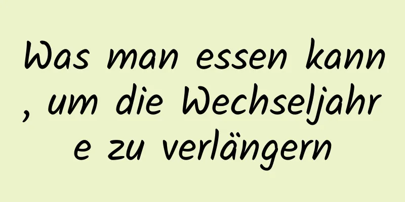 Was man essen kann, um die Wechseljahre zu verlängern