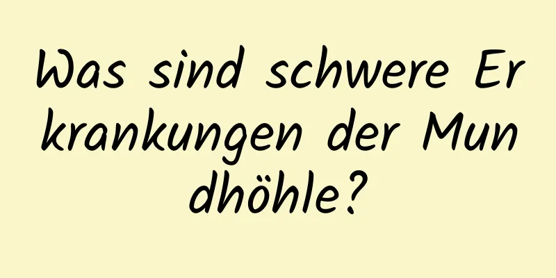 Was sind schwere Erkrankungen der Mundhöhle?