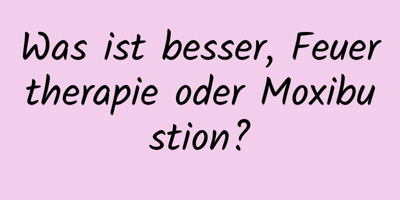 Was ist besser, Feuertherapie oder Moxibustion?