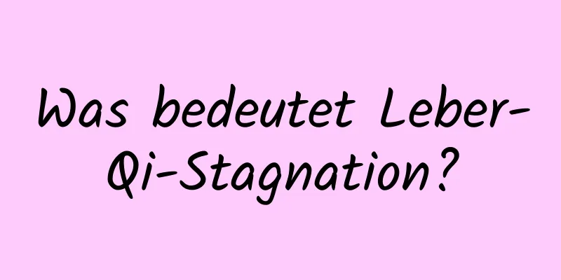 Was bedeutet Leber-Qi-Stagnation?