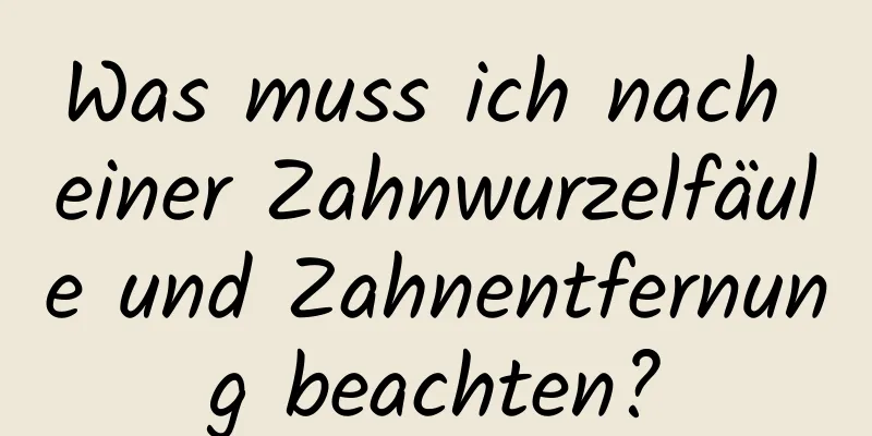 Was muss ich nach einer Zahnwurzelfäule und Zahnentfernung beachten?