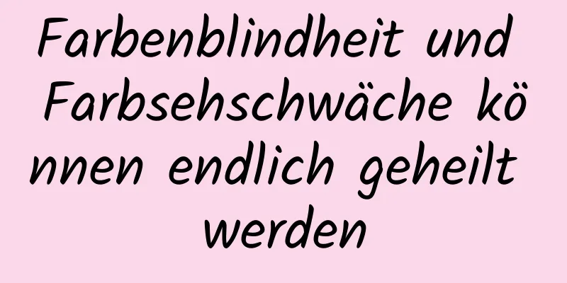 Farbenblindheit und Farbsehschwäche können endlich geheilt werden