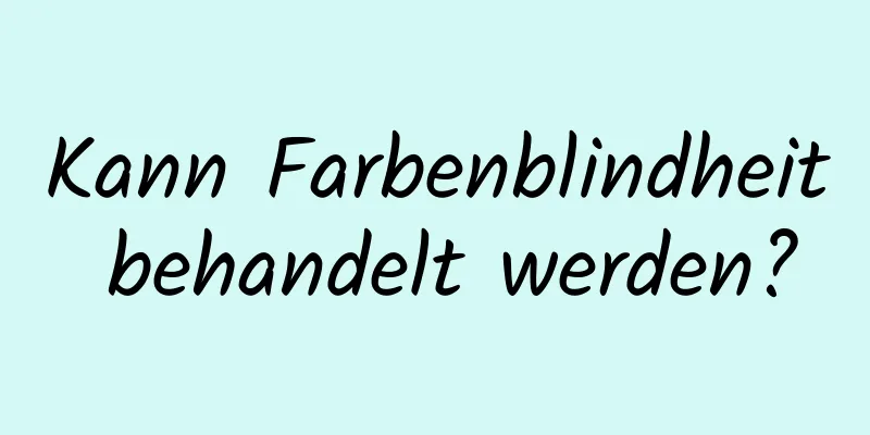 Kann Farbenblindheit behandelt werden?