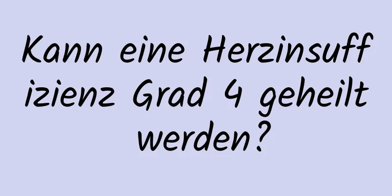 Kann eine Herzinsuffizienz Grad 4 geheilt werden?