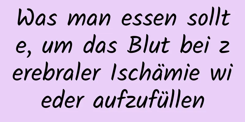 Was man essen sollte, um das Blut bei zerebraler Ischämie wieder aufzufüllen