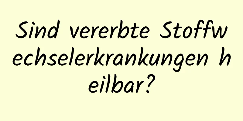 Sind vererbte Stoffwechselerkrankungen heilbar?