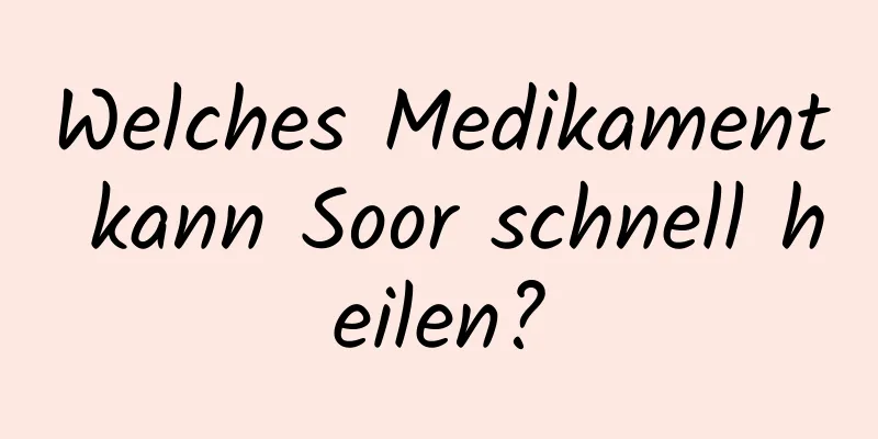 Welches Medikament kann Soor schnell heilen?