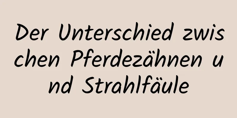 Der Unterschied zwischen Pferdezähnen und Strahlfäule