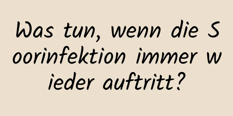 Was tun, wenn die Soorinfektion immer wieder auftritt?