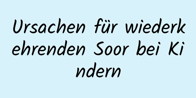 Ursachen für wiederkehrenden Soor bei Kindern