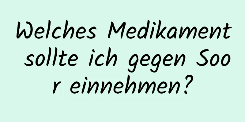 Welches Medikament sollte ich gegen Soor einnehmen?