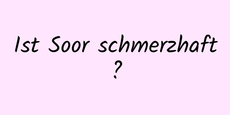 Ist Soor schmerzhaft?