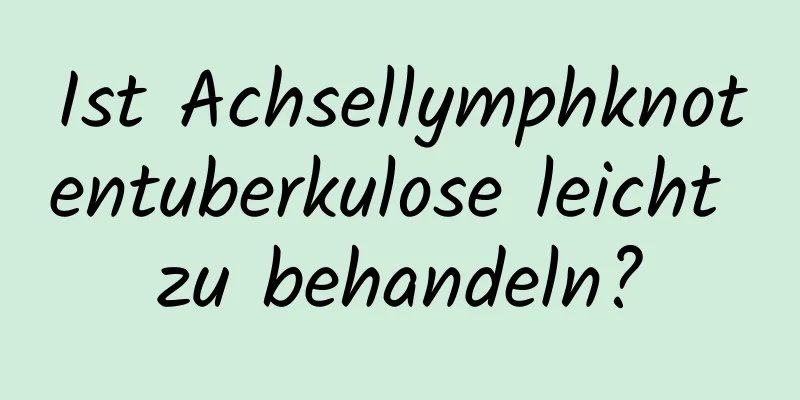 Ist Achsellymphknotentuberkulose leicht zu behandeln?