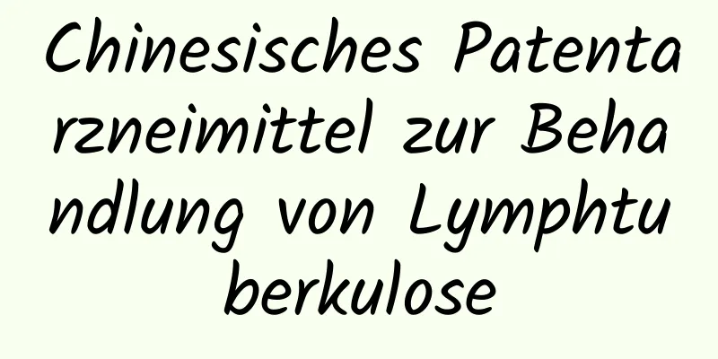 Chinesisches Patentarzneimittel zur Behandlung von Lymphtuberkulose