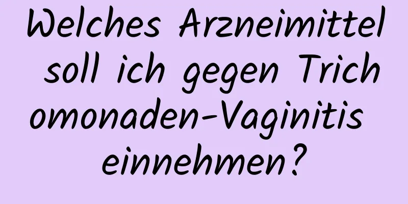 Welches Arzneimittel soll ich gegen Trichomonaden-Vaginitis einnehmen?