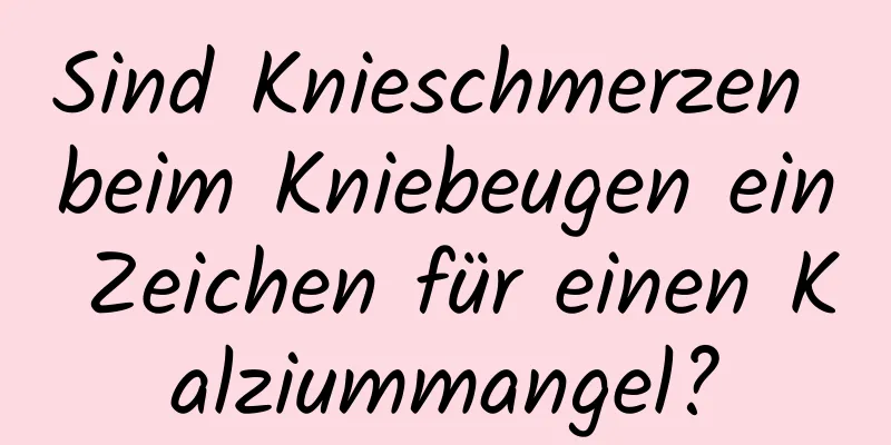 Sind Knieschmerzen beim Kniebeugen ein Zeichen für einen Kalziummangel?