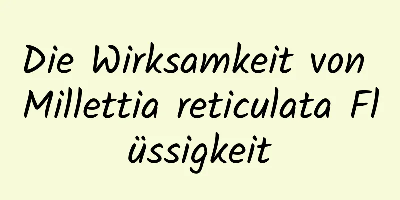 Die Wirksamkeit von Millettia reticulata Flüssigkeit