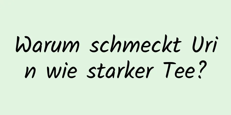 Warum schmeckt Urin wie starker Tee?