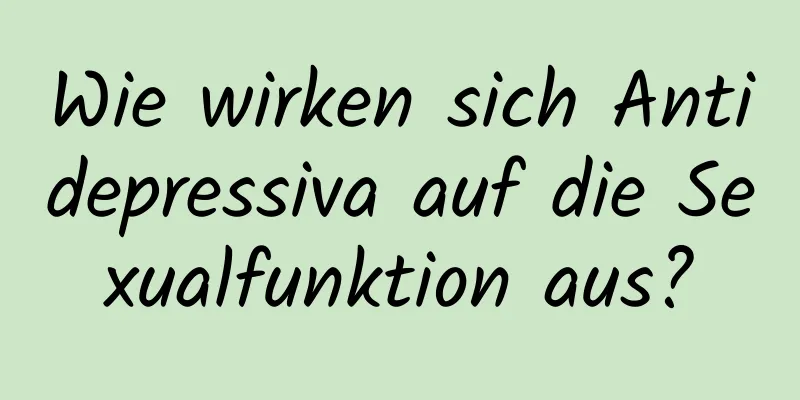 Wie wirken sich Antidepressiva auf die Sexualfunktion aus?