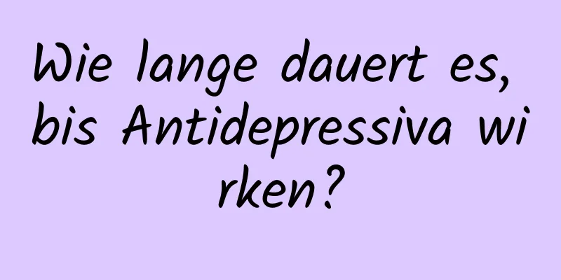 Wie lange dauert es, bis Antidepressiva wirken?