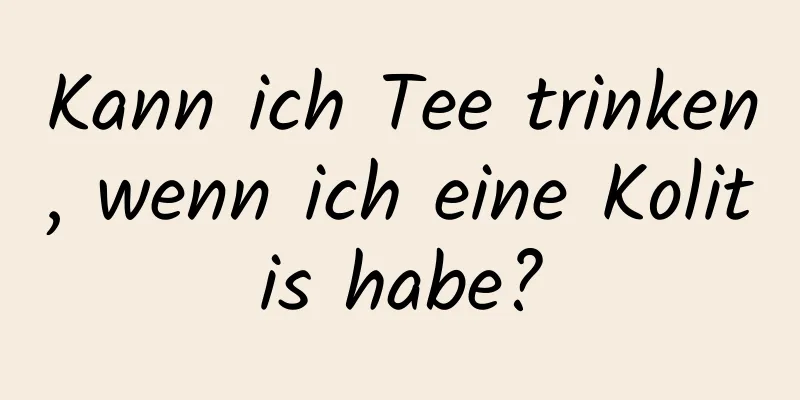 Kann ich Tee trinken, wenn ich eine Kolitis habe?