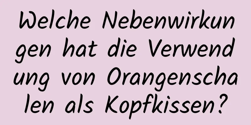 Welche Nebenwirkungen hat die Verwendung von Orangenschalen als Kopfkissen?