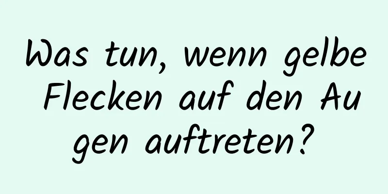 Was tun, wenn gelbe Flecken auf den Augen auftreten?