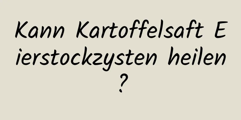 Kann Kartoffelsaft Eierstockzysten heilen?