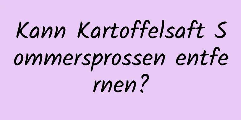 Kann Kartoffelsaft Sommersprossen entfernen?