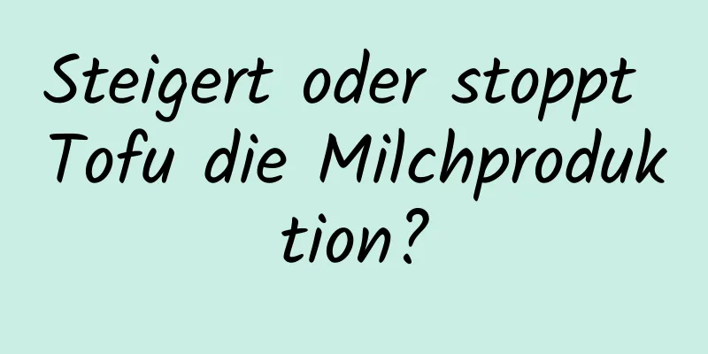 Steigert oder stoppt Tofu die Milchproduktion?