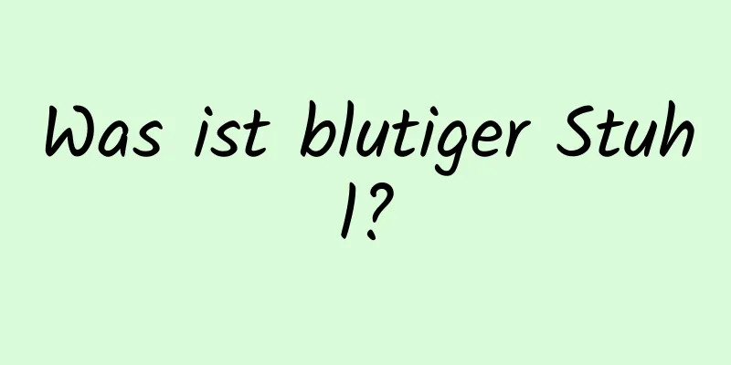 Was ist blutiger Stuhl?