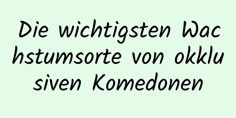 Die wichtigsten Wachstumsorte von okklusiven Komedonen