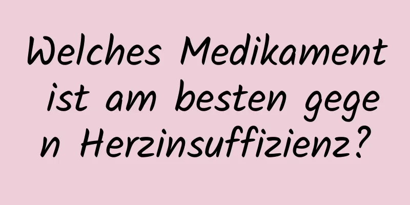 Welches Medikament ist am besten gegen Herzinsuffizienz?