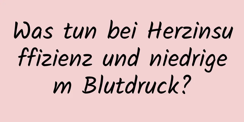 Was tun bei Herzinsuffizienz und niedrigem Blutdruck?