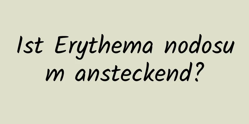 Ist Erythema nodosum ansteckend?