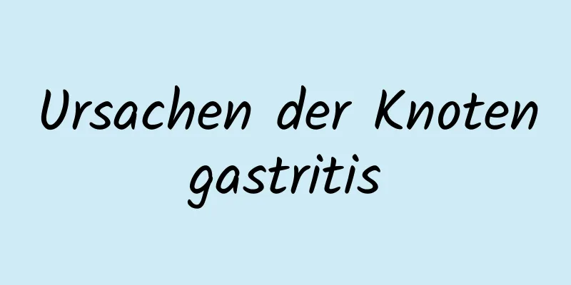 Ursachen der Knotengastritis