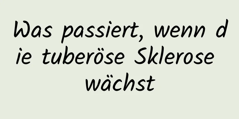 Was passiert, wenn die tuberöse Sklerose wächst