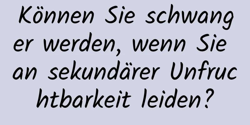 Können Sie schwanger werden, wenn Sie an sekundärer Unfruchtbarkeit leiden?