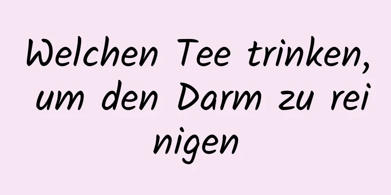 Welchen Tee trinken, um den Darm zu reinigen