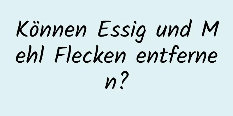 Können Essig und Mehl Flecken entfernen?