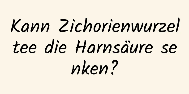 Kann Zichorienwurzeltee die Harnsäure senken?