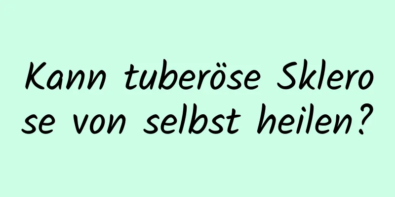 Kann tuberöse Sklerose von selbst heilen?